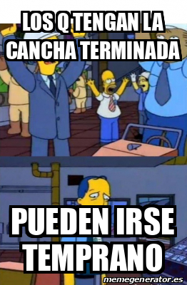 Meme Personalizado - Los q tengan la cancha terminada Pueden irse ...
