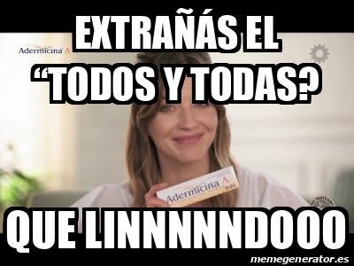 Meme Personalizado - Extrañás el “todos y todas? Que linnnnndooo - 33429044