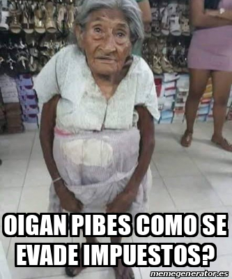 Meme Personalizado - oigan pibes como se evade impuestos? - 33433444