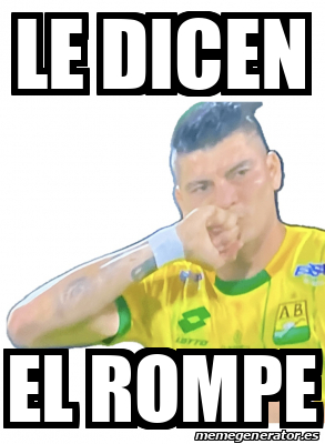Que Rompimo Meme Meme Personalizado - Le dicen El rompe - 33442087