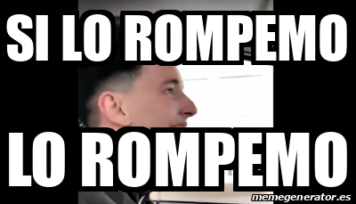 Que Rompimo Meme Meme Personalizado - SI LO ROMPEMO LO ROMPEMO - 33443066
