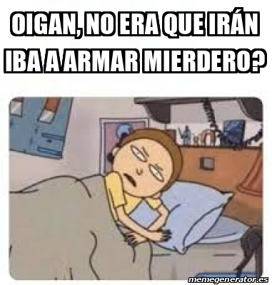 Meme Personalizado - Oigan, no era que Irán iba a armar mierdero ...