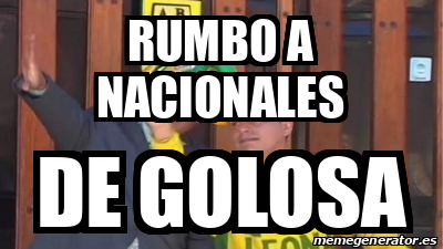 Meme Personalizado - RUMBO A NACIONALES De golosa - 33443513