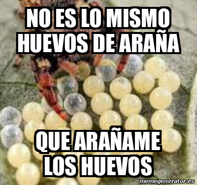 Meme Personalizado - No es lo mismo huevos de araña Que arañame los ...