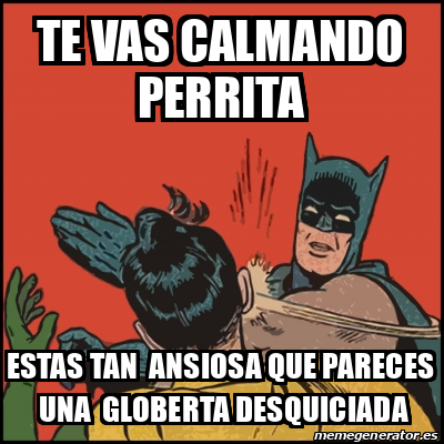 Meme Batman Slaps Robin Te Vas Calmando Perrita Estas Tan Ansiosa Que