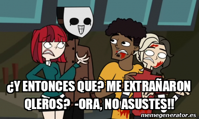 Meme Personalizado - ¿Y entonces que? Me extrañaron Qleros? -Ora, No ...
