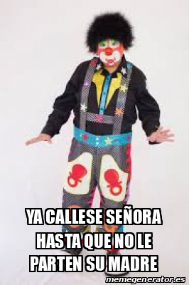 Meme Personalizado - ya callese señora hasta que no le parten su madre ...