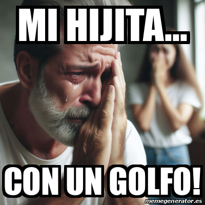 Meme Personalizado - Mi hijita... Con un golfo! - 33481021