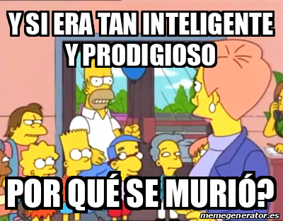 Meme Personalizado - Y si era tan inteligente y prodigioso Por qué se ...