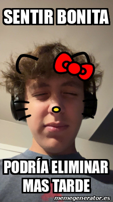 Meme Personalizado - sentir bonita Podría eliminar mas tarde - 33487107