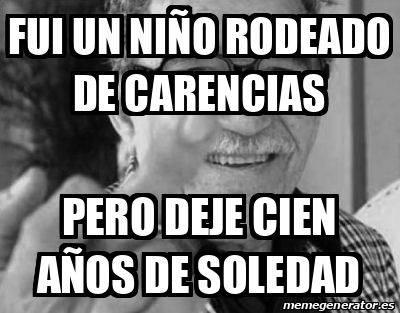 Meme Rodeado Meme Personalizado - Fui un niño rodeado de carencias Pero deje cien ...