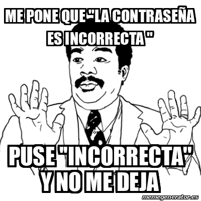Meme Ay Si - me pone que ''la contraseña es incorrecta '' puse ...