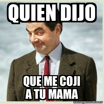 Meme Mr Bean - quien dijo que me coji a tu mama - 33050304