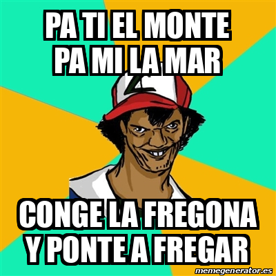 Meme Ash Pedreiro Pa Ti El Monte Pa Mi La Mar Conge La Fregona Y