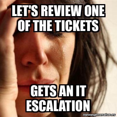 Meme Problems - lET'S REVIEW ONE OF THE TICKETS gETS AN it ESCALATION ...