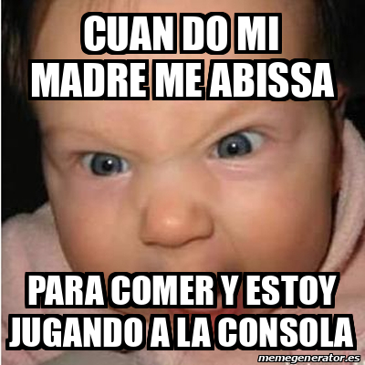 Meme Bebe Furioso Cuan Do Mi Madre Me Abissa Para Comer Y Estoy