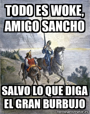 Meme Personalizado - todo es woke, amigo sancho salvo lo que diga el ...