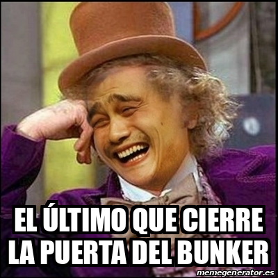 Meme Yao Wonka El Ltimo Que Cierre La Puerta Del Bunker