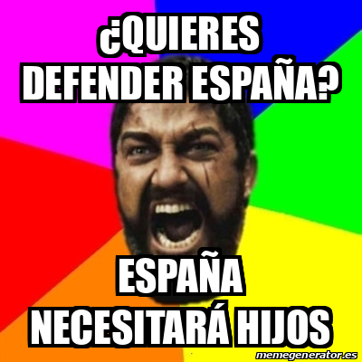 Meme Sparta quieres Defender Espa a Espa a Necesitar Hijos 33512859 Meme Sparta quieres Defender Espa a Espa a Necesitar Hijos 33512859