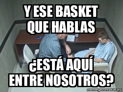 meme-personalizado-y-ese-basket-que-hablas-est-aqu-entre-nosotros