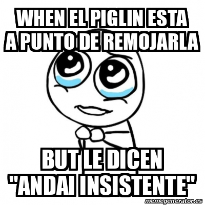 Meme Por favor - when el piglin esta a punto de remojarla but le dicen ...