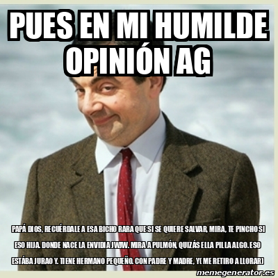 Meme Mr Bean - Pues en mi humilde opinión ag Papá Dios, recuérdale a ...