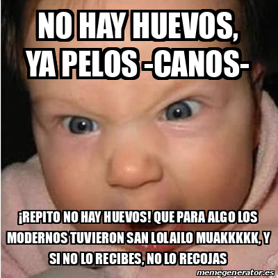 Meme Bebe furioso - No hay huevos, ya pelos -canos- ¡Repito no hay ...