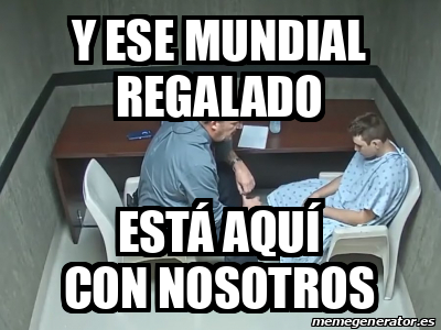 Meme Personalizado - Y ese Mundial regalado Está aquí con nosotros ...