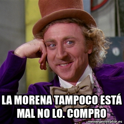 Meme Willy Wonka - La Morena tampoco está mal NO lo. Compro - 33576739