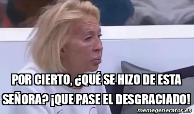 Meme Personalizado - Por cierto, ¿qué se hizo de esta señora? ¡que pase ...