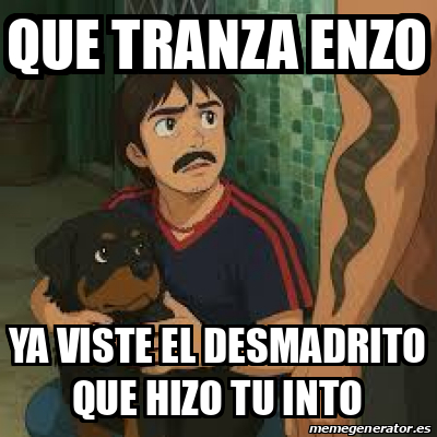 Meme Personalizado - que tranza enzo ya viste el desmadrito que hizo tu ...