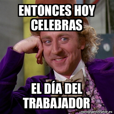 Meme Willy Wonka - Entonces hoy celebras El día del trabajador - 33060104