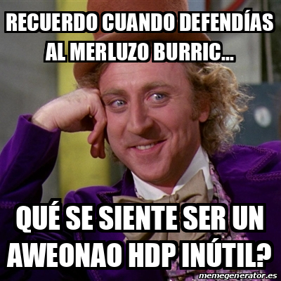 Meme Willy Wonka Recuerdo Cuando Defend As Al Merluzo Burric Qu Se Siente Ser Un Aweonao