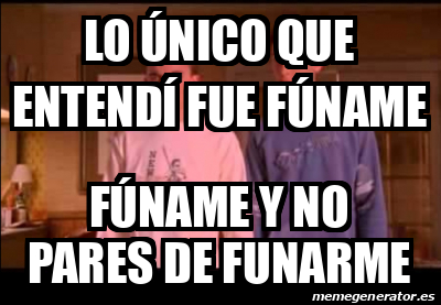 Meme Personalizado - Lo único que entendí fue fúname Fúname y no pares