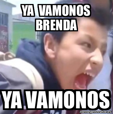 Meme Personalizado Ya Vamonos Brenda Ya Vamonos