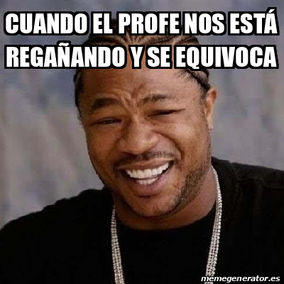 Meme Yo Dawg - Cuando el profe nos está regañando y se equivoca - 33608328