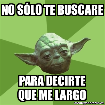 Meme Yoda - No sólo te buscare Para decirte que me largo - 33629024