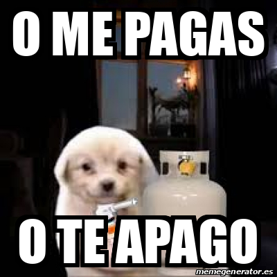 Meme Personalizado - O ME PAGAS O TE APAGO - 33646333
