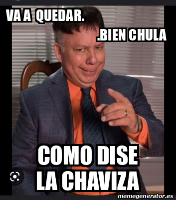 Meme Personalizado Va A Quedar Bien Chula Como Dise La Chaviza