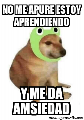 Meme Personalizado - no me apure estoy aprendiendo y me da amsiedad