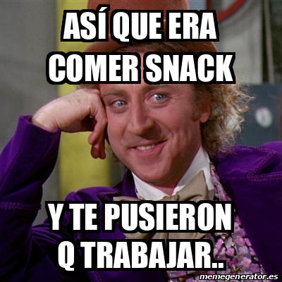 Work Snacker Meme Meme Willy Wonka - Asà que era comer snack Y te pusieron q trabajar ...