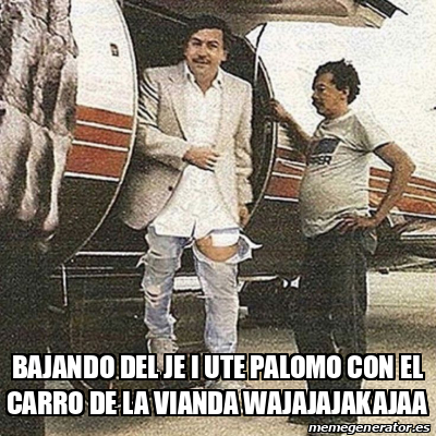 Meme Personalizado - bajando del je i ute palomo con el carro de la