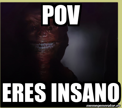 Meme Personalizado Pov Eres Insano