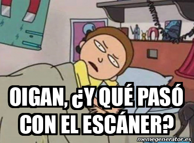 Meme Personalizado - OIGAN, ¿Y QUÉ PASÓ CON EL ESCÁNER? - 33078042