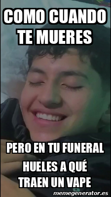 Meme Personalizado Como Cuando Te Mueres Pero En Tu Funeral Hueles A