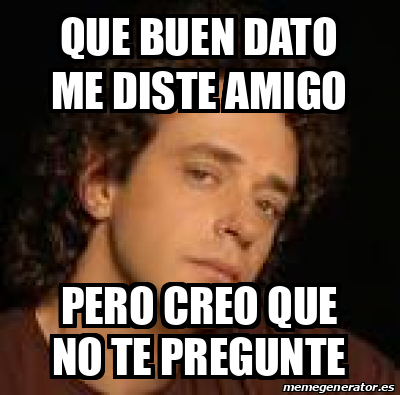 Meme Personalizado - que buen dato me diste amigo pero creo que no te ...