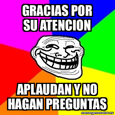 Meme Troll Gracias Por Su Atencion Aplaudan Y No Hagan Preguntas