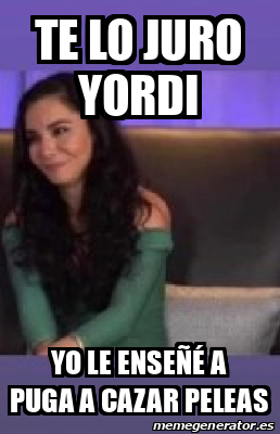 Meme Personalizado Te lo juro yordi Yo le enseñé a puga a cazar peleas 33082928