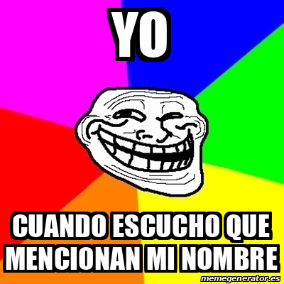 Meme Troll Yo Cuando Escucho Que Mencionan Mi Nombre