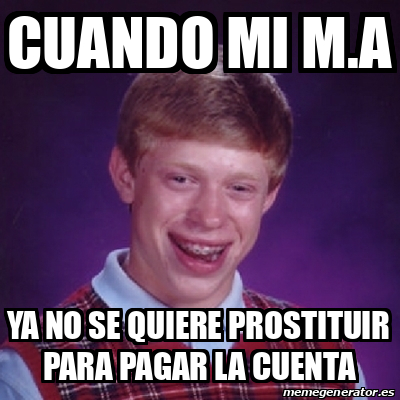 Meme Bad Luck Brian Cuando Mi M A Ya No Se Quiere Prostituir Para Pagar La Cuenta